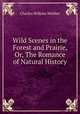 Wild Scenes in the Forest and Prairie, Or, The Romance of Natural History, Charles Wilkins Webber 