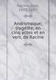 Andromaque; tragedie; en cinq actes et en vers, de Racine, Racine, Jean, 1639-1699 