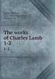 The works of Charles Lamb. 1-2, Lamb, Charles, 1775-1834,Hutchinson, Thomas, ed 