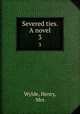 Severed ties. A novel. 3, Wylde, Henry, Mrs 