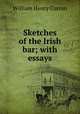 Sketches of the Irish bar; with essays, William Henry Curran 