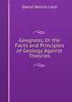 Geognosy, Or the Facts and Principles of Geology Against Theories, David Nevins Lord 