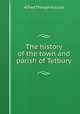 The history of the town and parish of Tetbury, Alfred Theophilus Lee 