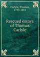 Rescued essays of Thomas Carlyle, Carlyle, Thomas, 1795-1881 