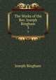 The Works of the Rev. Joseph Bingham. 3, Joseph Bingham 