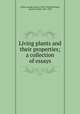 Living plants and their properties; a collection of essays, Arthur, Joseph Charles, 1850-1942,MacDougal, Daniel Trembly, 1865-1958 