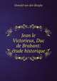 Jean le Victorieux, Duc de Brabant: etude historique, Oswald van den Berghe 