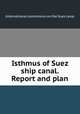 Isthmus of Suez ship canal. Report and plan, International commission on the Suez canal 