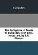 The Iphigenia in Tauris of Euripides, with Engl. notes; ed. by E.R. Pitman, Euripides 