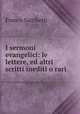 I sermoni evangelici: le lettere, ed altri scritti inediti o rari, Franco Sacchetti 