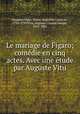 Le mariage de Figaro; comedie en cinq actes. Avec une etude par Auguste Vitu, Beaumarchais, Pierre Augustin Caron de, 1732-1799,Vitu, Auguste Charles Joseph, 1823-1891 
