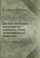 Les rues de Troyes anciennes et modernes, revue etymologique et historique, L. Corrard de Breban 
