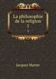 La philosophie de la religion. 1, Matter Jacques 