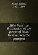 Little Mary : an illustration of the power of Jesus to save even the youngest, Stow, Baron, 1801-1869 