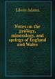 Notes on the geology, mineralogy, and springs of England and Wales, Edwin Adams 