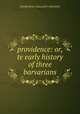 providence: or, te early history of three barvarians, EDINBURGH: WILLIAM P . KENNEDY 