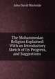 The Mohammedan Religion Explained: With an Introductory Sketch of Its Progress, and Suggestions ., John David Macbride 