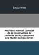 Nouveau manuel complet de la construction de chemins de fer, contenant des etudes comparatives ., Emile With 