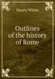 Outlines of the history of Rome, Henry White 