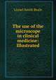 The use of the microscope in clinical medicine: Illustrated, Lionel Smith Beale 