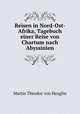 Reisen in Nord-Ost-Afrika, Tagebuch einer Reise von Chartum nach Abyssinien, Martin Theodor von Heuglin 