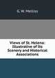 Views of St. Helena: Illustrative of Its Scenery and Historical Associations, G. W. Melliss 