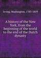 A history of the New York, from the beginning of the world to the end of the Dutch dynasty, Irving, Washington, 1783-1859 
