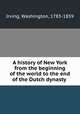 A history of New York from the beginning of the world to the end of the Dutch dynasty, Irving, Washington, 1783-1859 