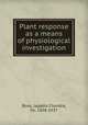 Plant response as a means of physiological investigation, Bose, Jagadis Chandra, Sir, 1858-1937 