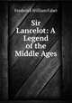Sir Lancelot: A Legend of the Middle Ages, Frederick William Faber 