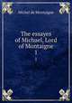 The essayes of Michael, Lord of Montaigne. 1, Montaigne Michel de 