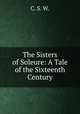 The Sisters of Soleure: A Tale of the Sixteenth Century, C. S. W. 