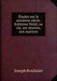 Etudes sur le seizieme siecle. Estienne Dolet, sa vie, ses ?uvres, son martyre, Joseph Boulmier 