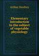 Elementary introduction to the subject of vegetable physiology, Arthur Henfrey 