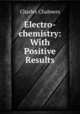 Electro-chemistry: With Positive Results, Charles Chalmers 