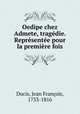 Oedipe chez Admete, tragedie. Representee pour la premiere fois, Jean Francois Ducis 