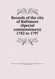 Records of the city of Baltimore (Special commissioners) 1782 to 1797, Baltimore. [from old catalog],Baltimore--Streets. [from old catalog],Baltimore. City library, pub. [from old catalog] 