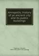 Annapolis; history of ye ancient city and its public buildings, Tilghman, Oswald, 1841-1932. [from old catalog] 