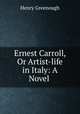Ernest Carroll, Or Artist-life in Italy: A Novel ., Henry Greenough 