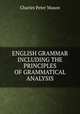 ENGLISH GRAMMAR INCLUDING THE PRINCIPLES OF GRAMMATICAL ANALYSIS., C. P. Mason 