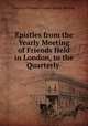 Epistles from the Yearly Meeting of Friends Held in London, to the Quarterly ., Society of Friends London Yearly Meeting 