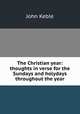 The Christian year: thoughts in verse for the Sundays and holydays throughout the year, John Keble 