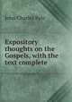 Expository thoughts on the Gospels, with the text complete, John Charles Ryle 