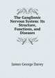 The Ganglionic Nervous System: Its Structure, Functions, and Diseases, James George Davey 