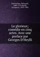 Le glorieux; comedie en cinq actes. Avec une preface par Georges D