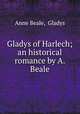 Gladys of Harlech; an historical romance by A. Beale., Anne Beale, Gladys 