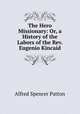 The Hero Missionary: Or, a History of the Labors of the Rev. Eugenio Kincaid, Alfred Spencer Patton 