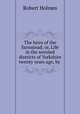 The heirs of the farmstead; or, Life in the worsted districts of Yorkshire twenty years ago, by ., Robert Holmes 