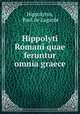 Hippolyti Romani quae feruntur omnia graece, Hippolytus, Paul de Lagarde 