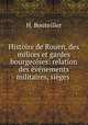 Histoire de Rouen, des milices et gardes bourgeoises: relation des evenements militaires, sieges ., H. Bouteiller 